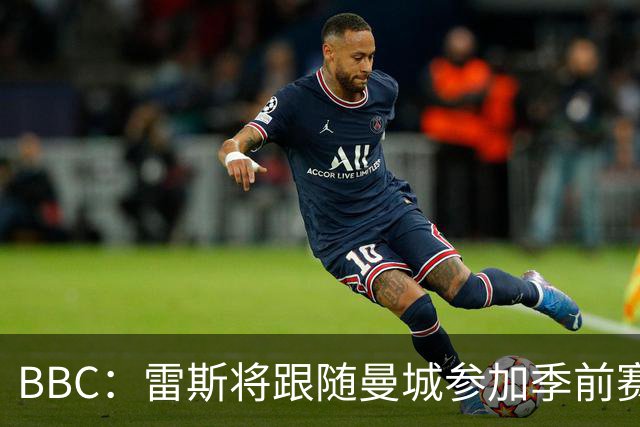 BBC：雷斯将跟随曼城参加季前赛，巴萨传闻纯属臆测